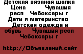 Детская вязаная шапка › Цена ­ 700 - Чувашия респ., Чебоксары г. Дети и материнство » Детская одежда и обувь   . Чувашия респ.,Чебоксары г.